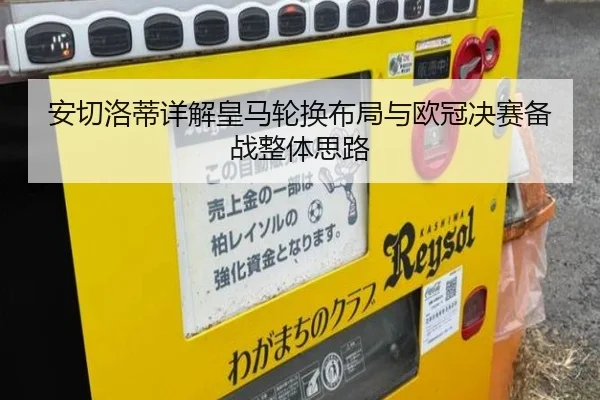 安切洛蒂详解皇马轮换布局与欧冠决赛备战整体思路