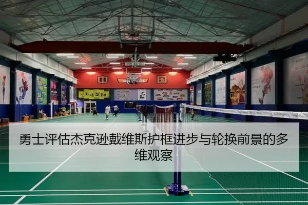 勇士评估杰克逊戴维斯护框进步与轮换前景的多维观察