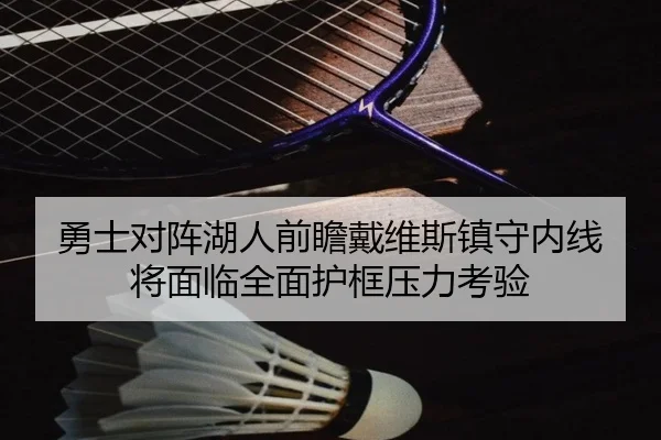 勇士对阵湖人前瞻戴维斯镇守内线将面临全面护框压力考验
